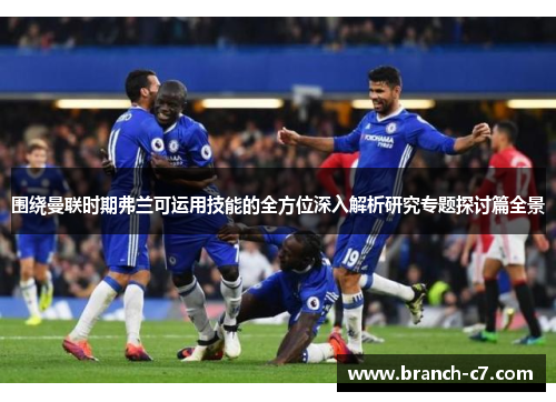 围绕曼联时期弗兰可运用技能的全方位深入解析研究专题探讨篇全景