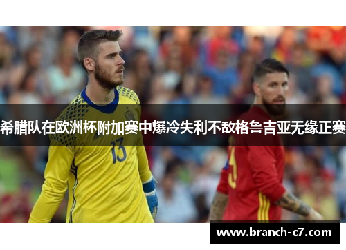 希腊队在欧洲杯附加赛中爆冷失利不敌格鲁吉亚无缘正赛