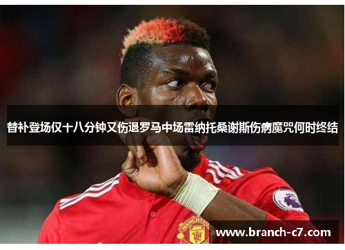 替补登场仅十八分钟又伤退罗马中场雷纳托桑谢斯伤病魔咒何时终结 替补登场仅十八分钟又伤退罗马中场雷纳托桑谢斯伤病魔咒何时终结