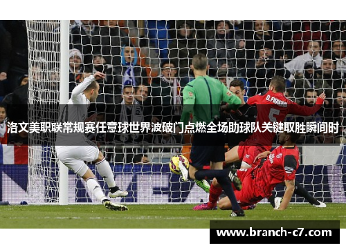 洛文美职联常规赛任意球世界波破门点燃全场助球队关键取胜瞬间时 洛文美职联常规赛任意球世界波破门点燃全场助球队关键取胜瞬间时