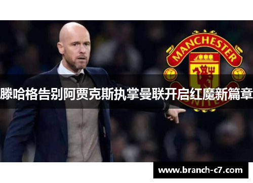 滕哈格告别阿贾克斯执掌曼联开启红魔新篇章