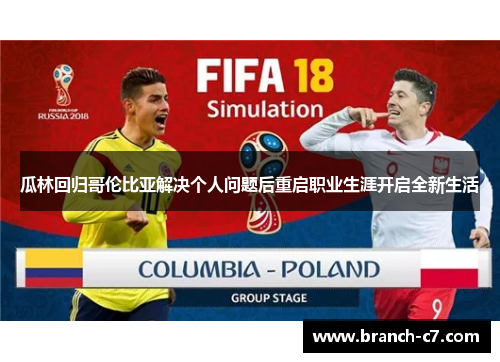 瓜林回归哥伦比亚解决个人问题后重启职业生涯开启全新生活 瓜林回归哥伦比亚解决个人问题后重启职业生涯开启全新生活