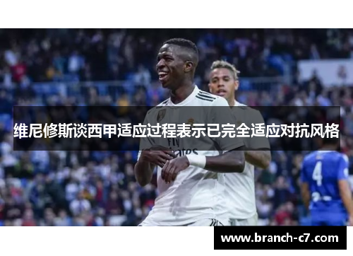 维尼修斯谈西甲适应过程表示已完全适应对抗风格 维尼修斯谈西甲适应过程表示已完全适应对抗风格