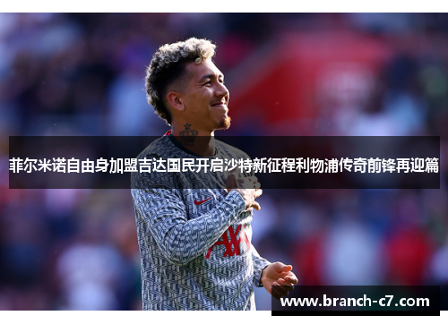 菲尔米诺自由身加盟吉达国民开启沙特新征程利物浦传奇前锋再迎篇