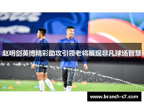 赵明剑英博精彩助攻引领老将展现非凡球场智慧
