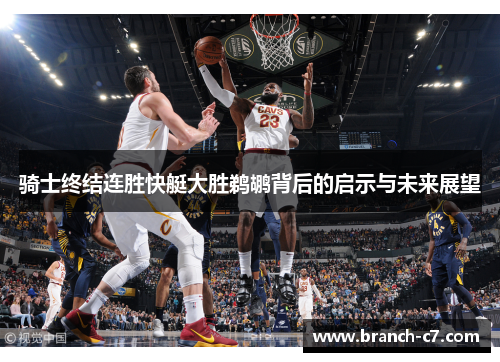 骑士终结连胜快艇大胜鹈鹕背后的启示与未来展望